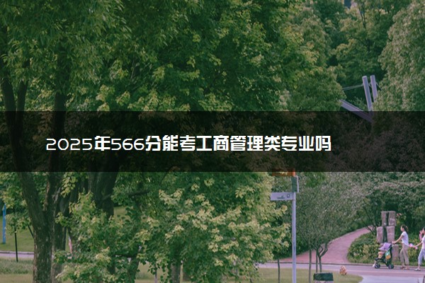 2025年566分能考工商管理类专业吗 566分工商管理类专业大学推荐