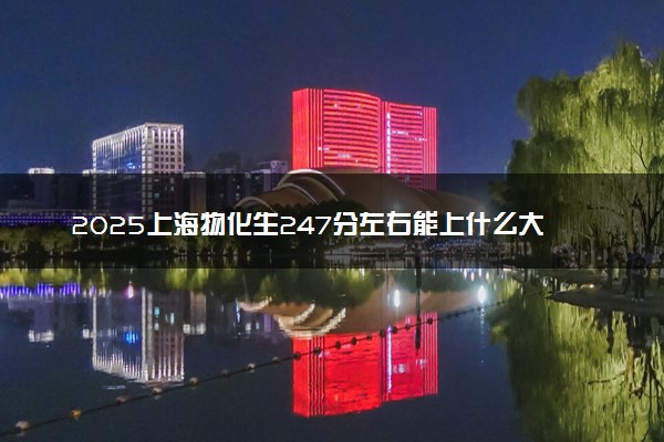 2025上海物化生247分左右能上什么大学 可以报考的院校名单