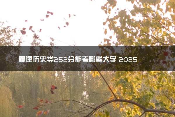 福建历史类252分能考哪些大学 2025考生稳上的大学名单