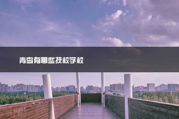 青岛有哪些技校学校