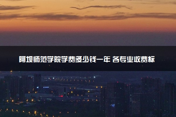 阿坝师范学院学费多少钱一年 各专业收费标准（2025年参考）