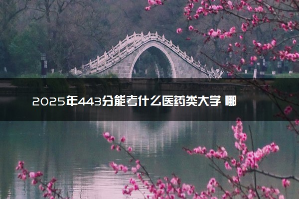 2025年443分能考什么医药类大学 哪些大学值得报