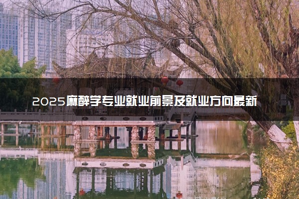 2025麻醉学专业就业前景及就业方向最新 好找工作吗