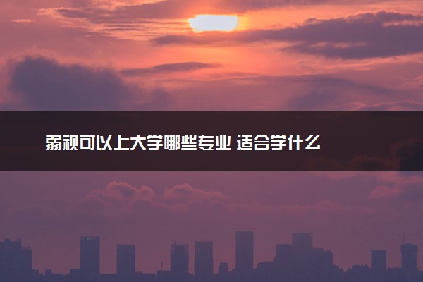 弱视可以上大学哪些专业 适合学什么