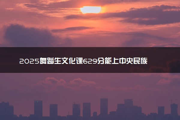 2025舞蹈生文化课629分能上中央民族大学吗