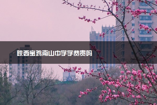 陕西宝鸡南山中学学费贵吗