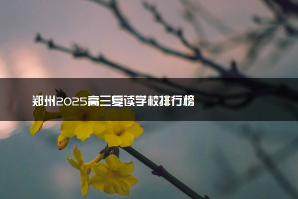 郑州2025高三复读学校排行榜