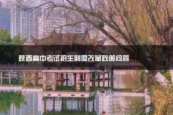 陕西高中考试招生制度改革政策问答