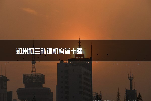 郑州初三补课机构前十强