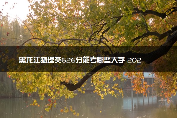 黑龙江物理类626分能考哪些大学 2025考生稳上的大学名单