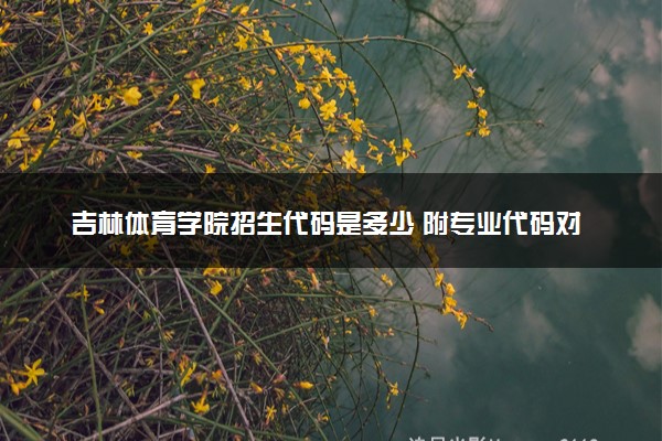吉林体育学院招生代码是多少 附专业代码对照表（2025参考）