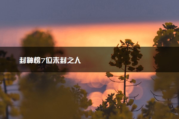 封神榜7位未封之人