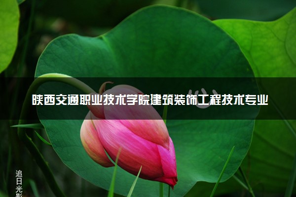 陕西交通职业技术学院建筑装饰工程技术专业怎么样 录取分数线多少