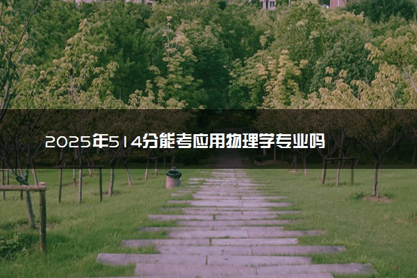 2025年514分能考应用物理学专业吗 514分应用物理学专业大学推荐