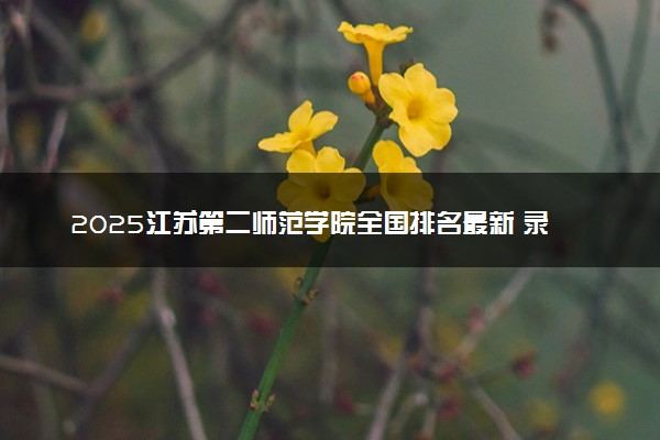 2025江苏第二师范学院全国排名最新 录取分数线是多少
