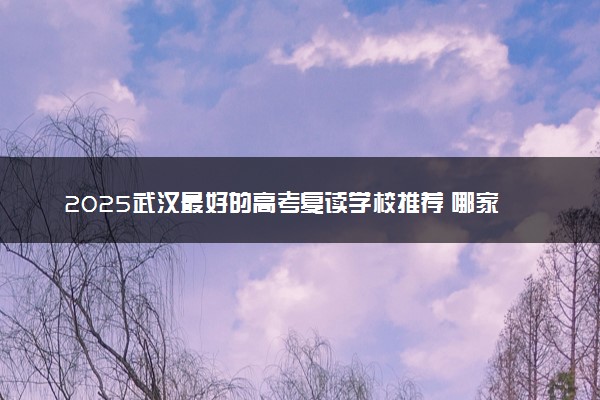2025武汉最好的高考复读学校推荐 哪家比较好