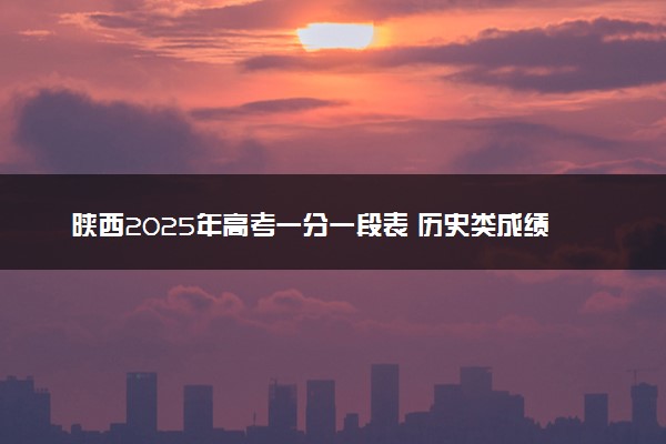 陕西2025年高考一分一段表 历史类成绩排名查询