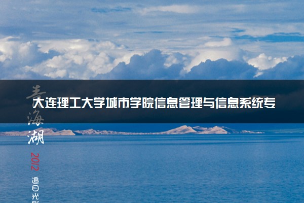 大连理工大学城市学院信息管理与信息系统专业怎么样 录取分数线多少