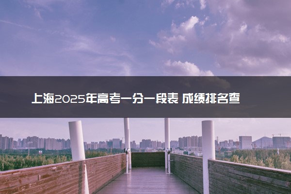 上海2025年高考一分一段表 成绩排名查询
