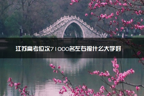 江苏高考位次71000名左右报什么大学好（2025年参考）
