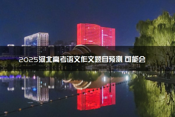 2025河北高考语文作文题目预测 可能会出什么话题