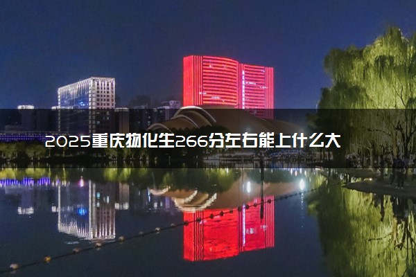 2025重庆物化生266分左右能上什么大学 可以报考的院校名单