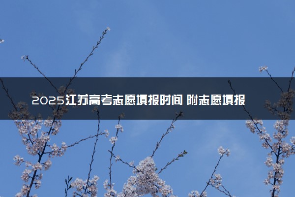 2025江苏高考志愿填报时间 附志愿填报设置及规则
