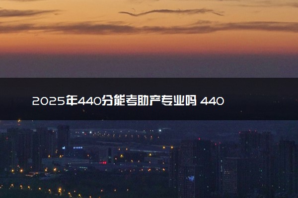 2025年440分能考助产专业吗 440分助产专业大学推荐