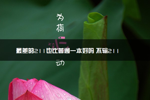 最差的211也比普通一本好吗 不输211的一本院校