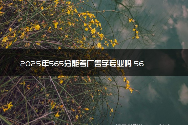 2025年565分能考广告学专业吗 565分广告学专业大学推荐
