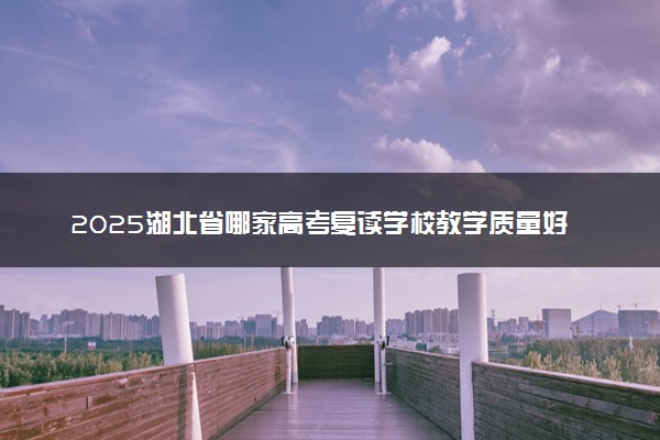 2025湖北省哪家高考复读学校教学质量好