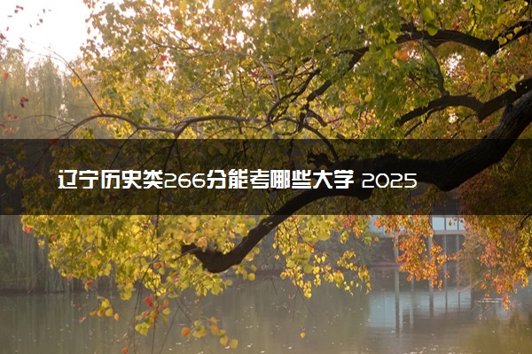 辽宁历史类266分能考哪些大学 2025考生稳上的大学名单