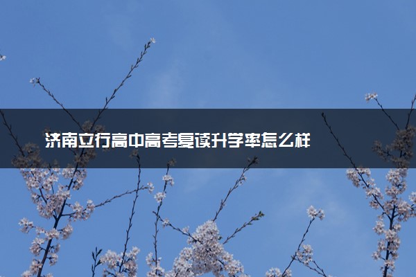 济南立行高中高考复读升学率怎么样