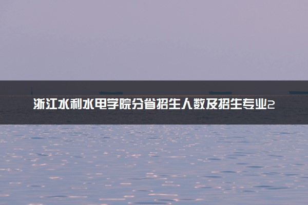 浙江水利水电学院分省招生人数及招生专业2025年招生计划参考