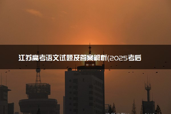 江苏高考语文试题及答案解析（2025考后更新）