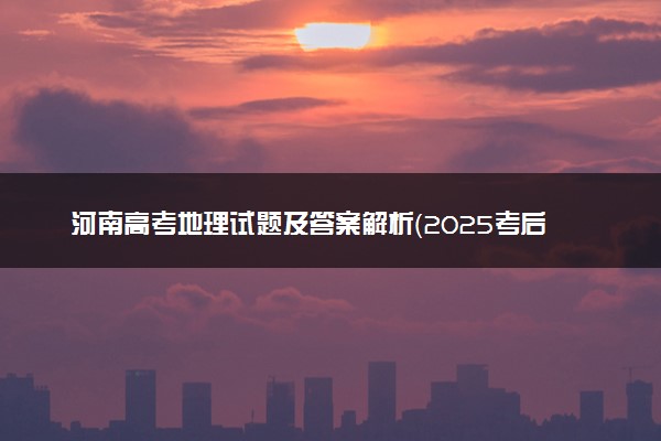 河南高考地理试题及答案解析（2025考后更新）