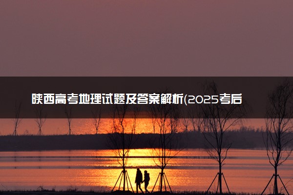 陕西高考地理试题及答案解析（2025考后更新）