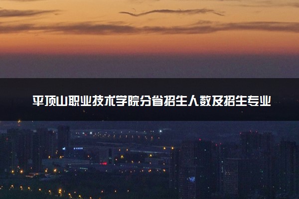 平顶山职业技术学院分省招生人数及招生专业2025年招生计划参考