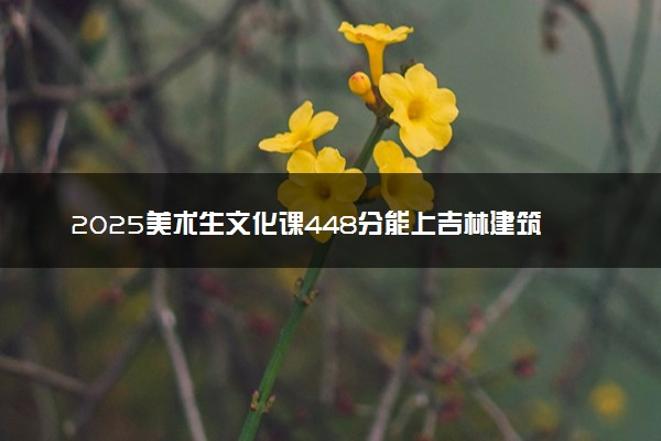2025美术生文化课448分能上吉林建筑大学吗