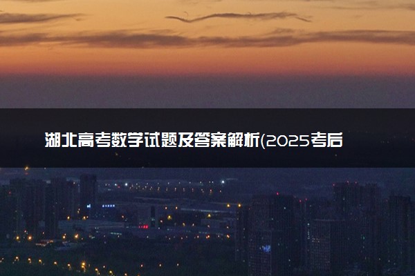 湖北高考数学试题及答案解析（2025考后更新）