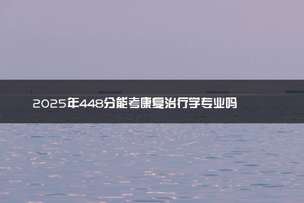 2025年448分能考康复治疗学专业吗 448分康复治疗学专业大学推荐