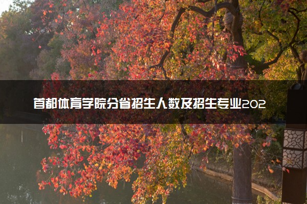 首都体育学院分省招生人数及招生专业2025年招生计划参考