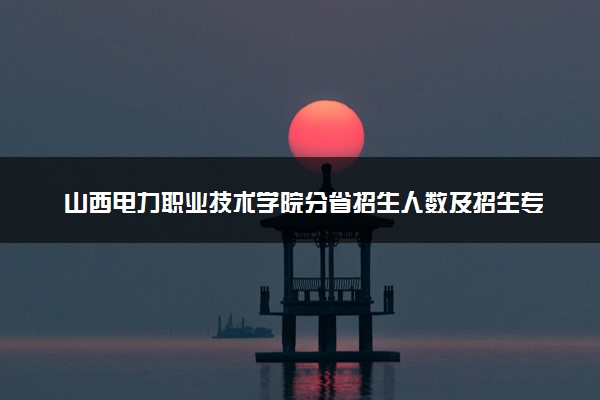 山西电力职业技术学院分省招生人数及招生专业2025年招生计划参考
