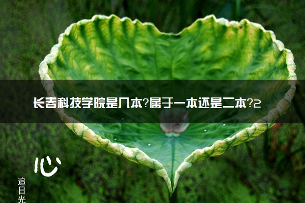长春科技学院是几本？属于一本还是二本？2025年分数线预测及报考建议