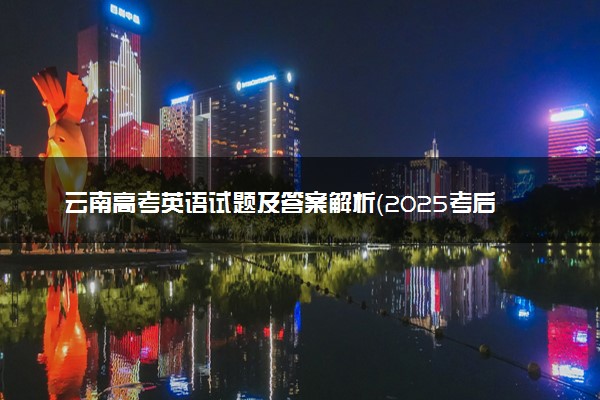 云南高考英语试题及答案解析（2025考后更新）