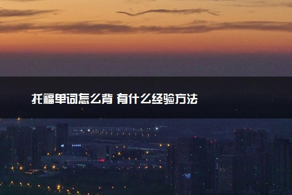 托福单词怎么背 有什么经验方法
