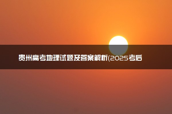 贵州高考地理试题及答案解析（2025考后更新）