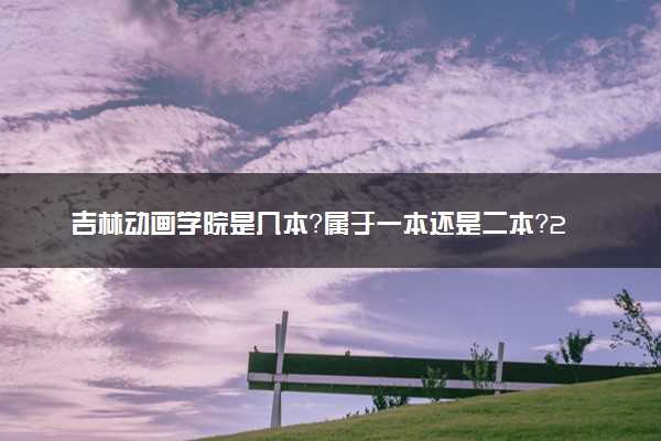 吉林动画学院是几本？属于一本还是二本？2025年分数线预测及报考建议