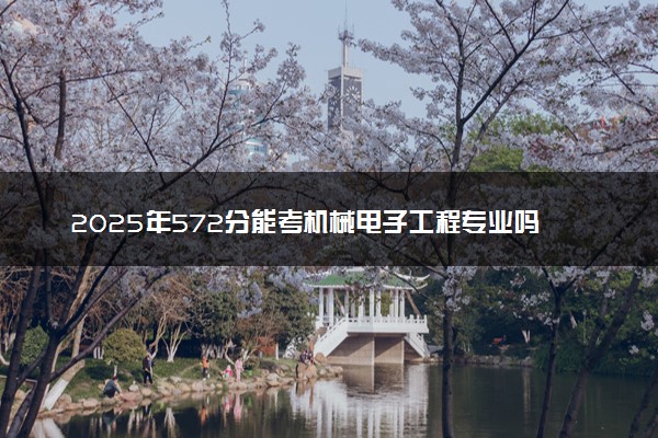 2025年572分能考机械电子工程专业吗 572分机械电子工程专业大学推荐