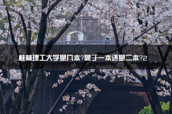 桂林理工大学是几本？属于一本还是二本？2025年分数线预测及报考建议